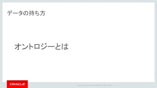Copyright	©	2014	Oracle	and/or	its	affiliates.	All	rights	reserved.		|
データの持ち方
オントロジーとは
 