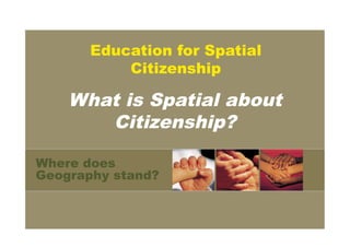 Education for Spatial
           Citizenship

    What is Spatial about
       Citizenship?

Where does
Geography stand?
 