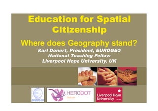 Education for Spatial
     Citizenship
Where does Geography stand?
   Karl Donert, President, EUROGEO
       National Teaching Fellow
    Liverpool Hope University, UK
 