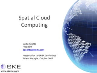 Spatial Cloud
              Computing


                 Darko Poletto
                 President
                 dpoletto@skeinc.com

                 Presentation to URISA Conference
                 Athens Georgia, October 2012




www.skeinc.com
 