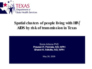 Spatial clusters of people living with HIV/AIDS by risk of transmission in Texas Sonia Arbona PhD Praveen R. Pannala, MD, MPH Sharon K. Melville, MD, MPH May 26, 2009 