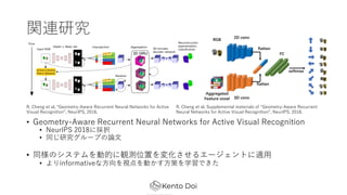 vBо
? Geometry-Aware Recurrent Neural Networks for Active Visual Recognition
? NeurIPS 2018˒k
? ͬо`פՓ?
? ͬΥƥӵĤQyλä仯륨`Ȥm?
? informative?ҕӤ?ߤѧǤ
R. Cheng et al. Geometry-Aware Recurrent Neural Networks for Active
Visual Recognition, NeurIPS, 2018.
R. Cheng et al. Supplemental materials of Geometry-Aware Recurrent
Neural Networks for Active Visual Recognition, NeurIPS, 2018.
 