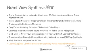 Novel View SynthesisՓ?
? Scene Representation Networks: Continuous 3D-Structure-Aware Neural Scene
Representations
? Visual Object Networks: Image Generation with Disentangled 3D Representations
? Transformable Bottleneck Networks
? DeepVoxels: Learning Persistent 3D Feature Embeddings
? Geometry-Aware Recurrent Neural Networks for Active Visual Recognition
? Multi-view to Novel view: Synthesizing novel views with Self-Learned Confidence
? Transformation-Grounded Image Generation Network for Novel 3D View Synthesis
? View Synthesis by Appearance Flow
? Learning Spatial Common Sense with Geometry-Aware Recurrent Networks
?k
 