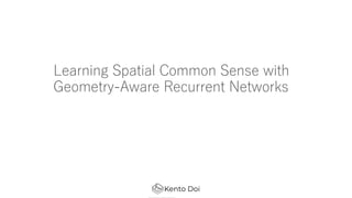 Learning Spatial Common Sense with
Geometry-Aware Recurrent Networks
 