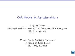 CAR Models for Agricultural data

                       Margaret Donald
Joint work with Clair Alston, Chris Strickland, R...