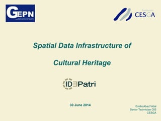 Spatial Data Infrastructure of
Cultural Heritage
30 June 2014 Emilio Abad Vidal
Senior Technician GIS
CESGA
 
