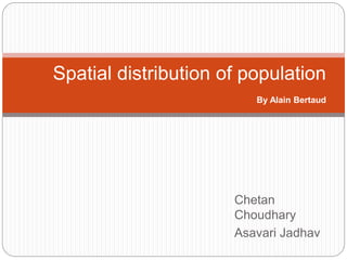 Spatial distribution of population 
By Alain Bertaud 
Chetan 
Choudhary 
Asavari Jadhav 
 