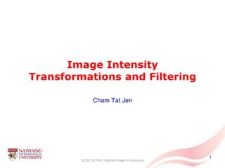 TJ Cham
2011/12 S1
Image Intensity
Transformations and Filtering
Cham Tat Jen
SCSE CE7491 Digital Image Processing
1
 