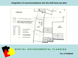Integration of recommendations into the draft land use plan 
S P A T I A L E N V I R O N M E N T A L P L A N N I N G 
P.S. UTTARWAR 
 