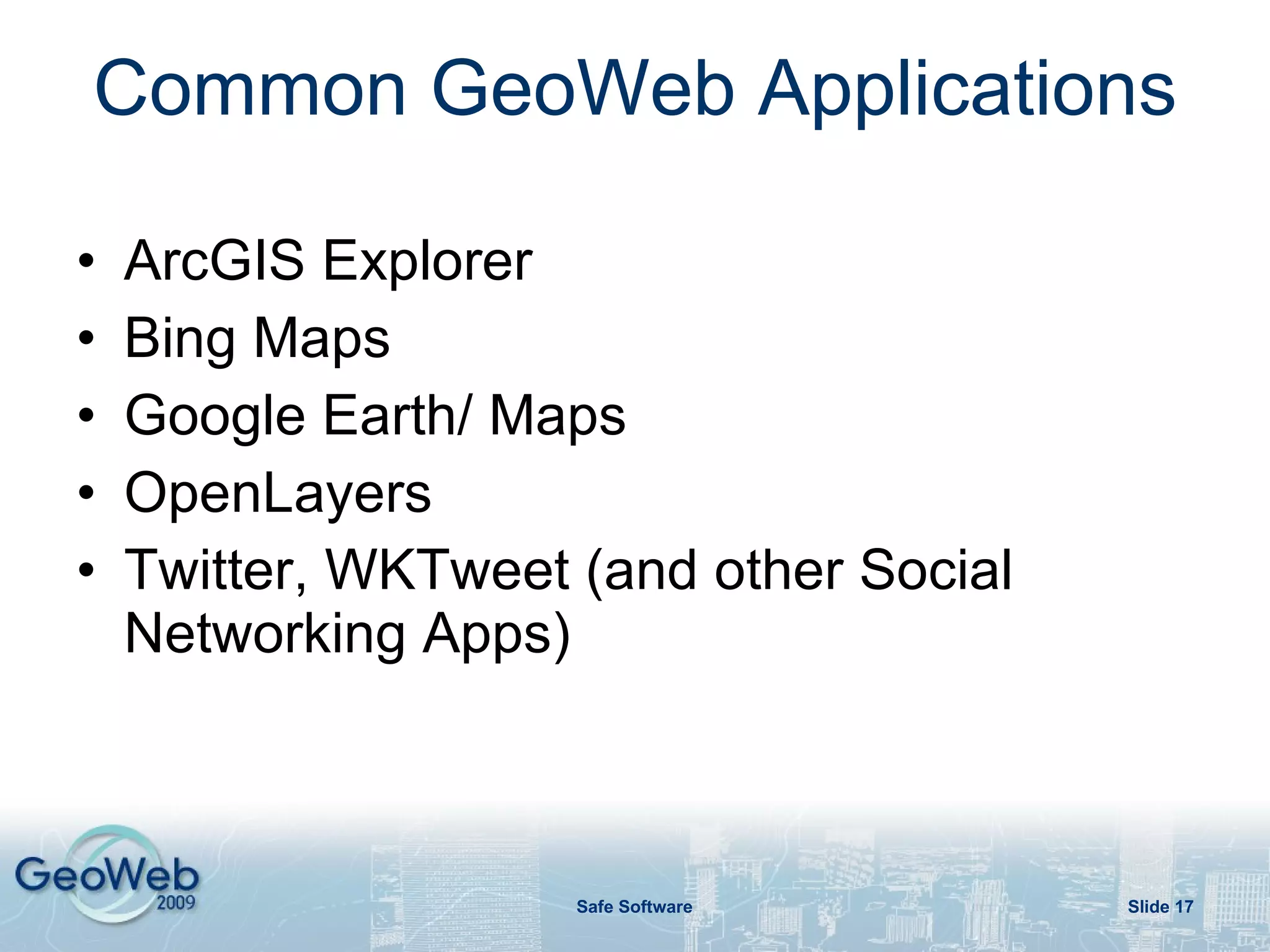 ESRI JSON GeoRSS/RSS Feed GeoJSON GML  KML * (Google Earth/ ArcGIS Explorer,…) OGC WFS, WMS, WCS, CSW, … Common GeoWeb Formats/Protocols 