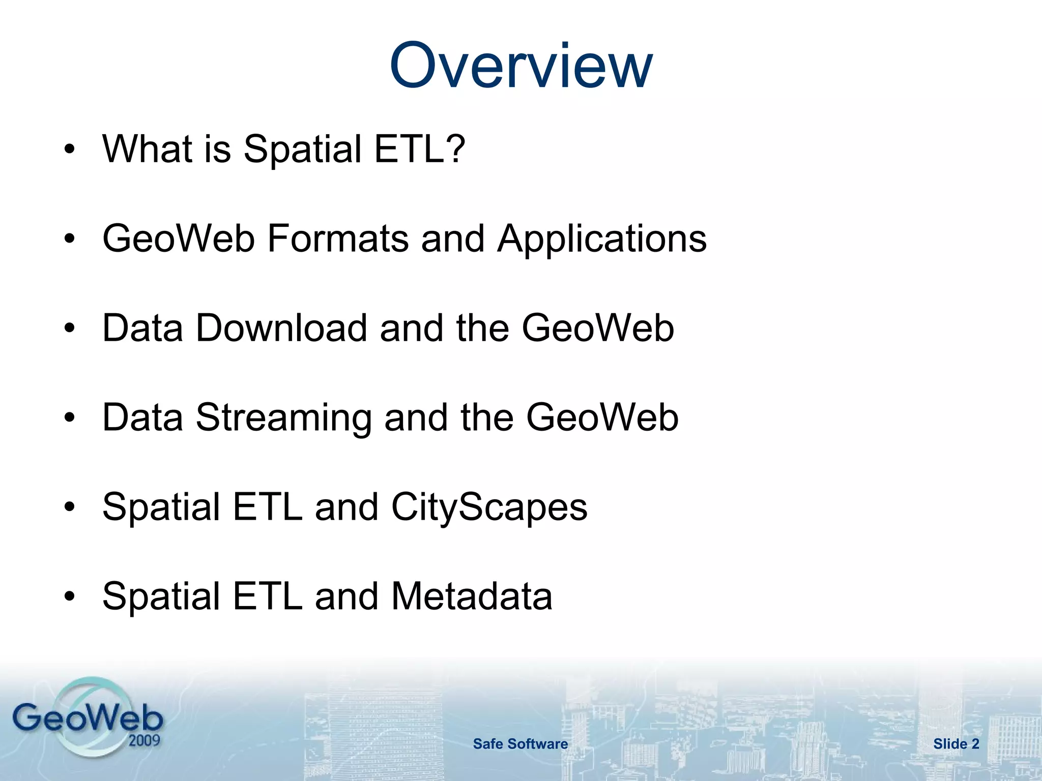 Overview What is Spatial ETL? Spatial ETL Supported Formats Spatial ETL Enabling Services Based Data Sharing Top 5 List of Spatial ETL and web services? Conclusion Slide  