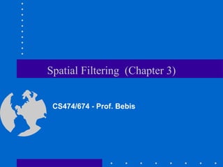 Spatial Filtering (Chapter 3)
CS474/674 - Prof. Bebis
 