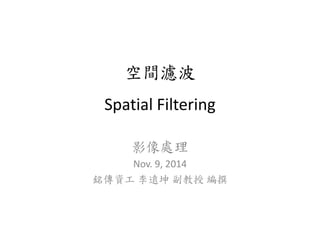 空間濾波 
Spatial Filtering 
影像處理 
Nov. 9, 2014 
銘傳資工李遠坤副教授編撰 
 