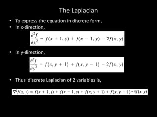 The Laplacian
• To express the equation in discrete form,
• In x-direction,
• In y-direction,
• Thus, discrete Laplacian of 2 variables is,
 