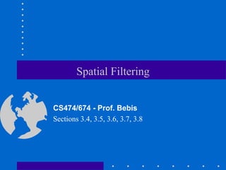Spatial Filtering
CS474/674 - Prof. Bebis
Sections 3.4, 3.5, 3.6, 3.7, 3.8
 