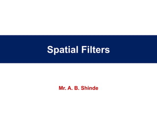Spatial Filters
Mr. A. B. Shinde
 