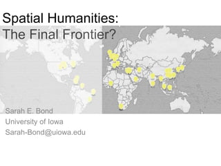 Spatial Humanities:
The Final Frontier?
Sarah E. Bond
University of Iowa
Sarah-Bond@uiowa.edu
 