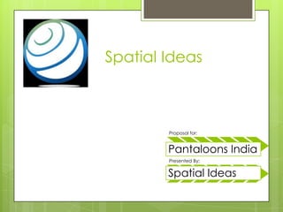Spatial Ideas



        Proposal for:


        Pantaloons India
        Presented By;


        Spatial Ideas
 