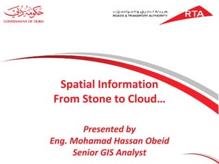 Spatial Information From Stone to Cloud… Presented by Eng. Mohamad Hassan Obeid Senior GIS Analyst 