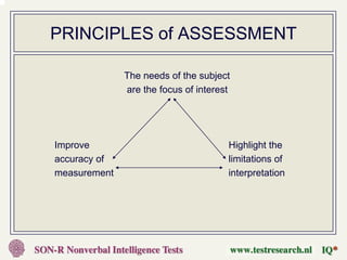 PRINCIPLES of ASSESSMENT

              The needs of the subject
              are the focus of interest




Improve                               Highlight the
accuracy of                           limitations of
measurement                           interpretation
 