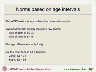 Norms based on age intervals

The WISC-tests use norms based on 4-month intervals

Two children with exactly the same raw scores:
  Age of John is 6;3:30
  Age of Mary is 6;4:0

The age difference is only 1 day

But the difference in IQ is 8 points
  John: IQ = 74
  Mary: IQ = 66
 