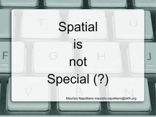 Spatial
    is
   not
Special (?)
   Maurizio Napolitano maurizio.napolitano@okfn.org
 