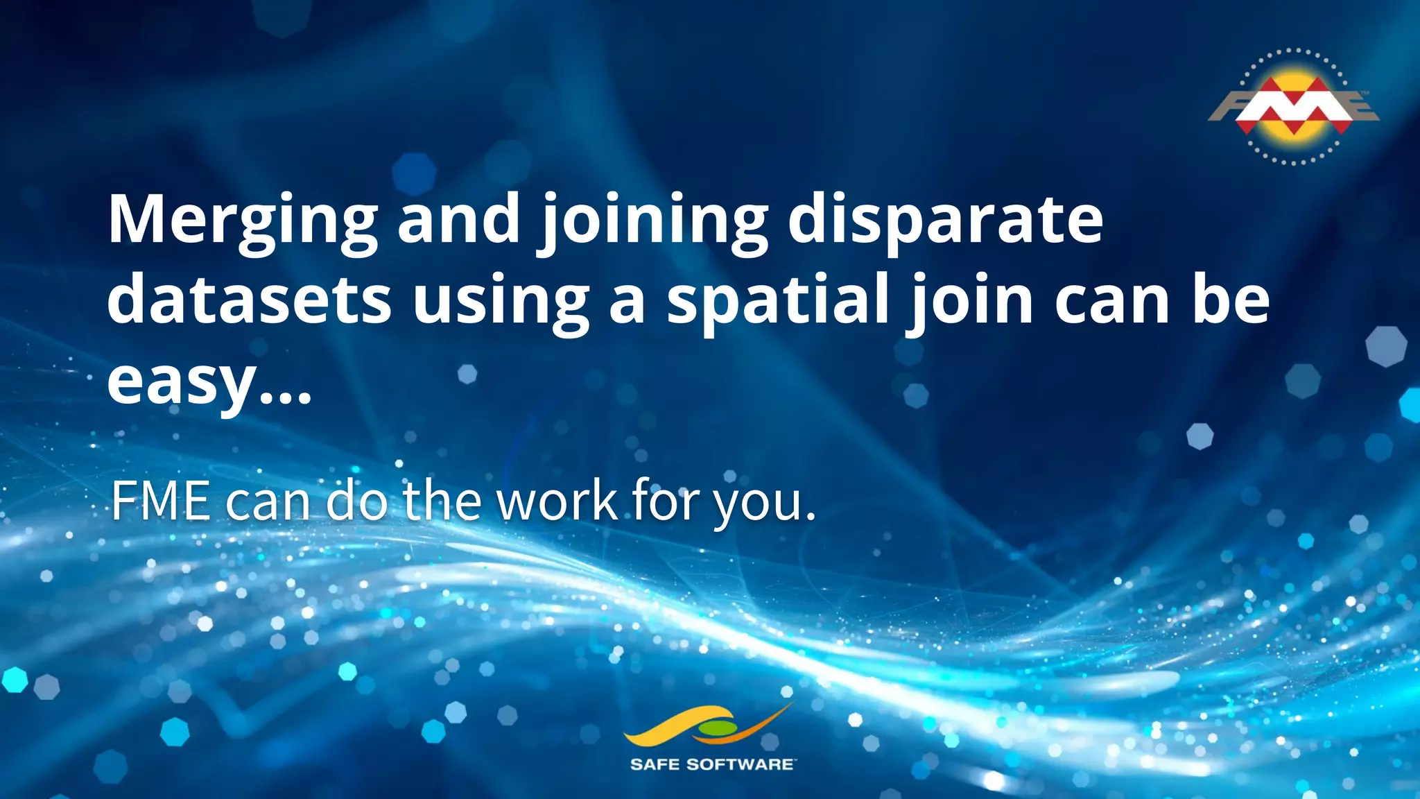 Merging and joining disparate
datasets using a spatial join can be
easy...
FME can do the work for you.
 