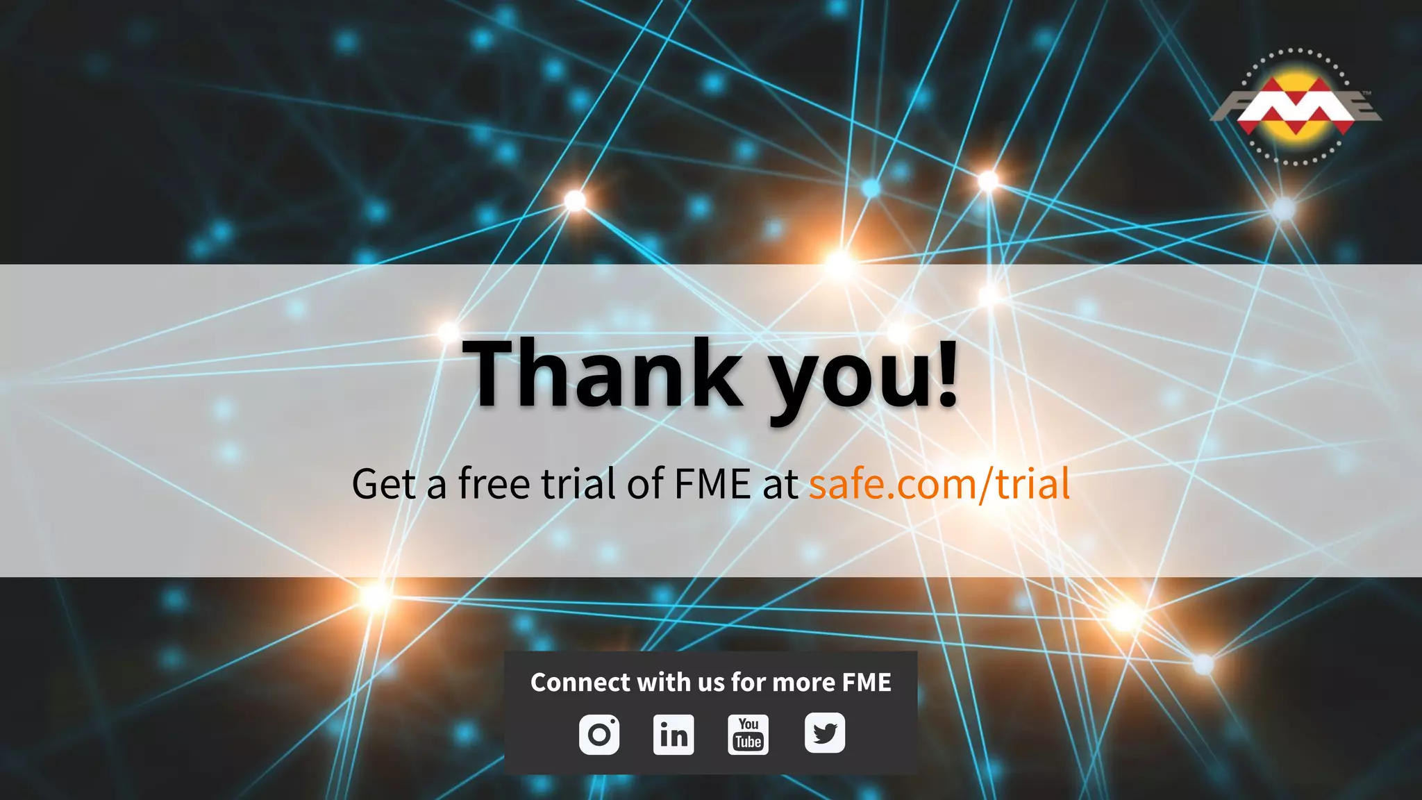 Thank you!
Get a free trial of FME at safe.com/trial
Connect with us for more FME
 