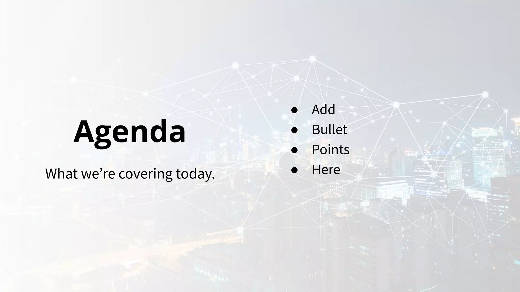 Agenda
What we’re covering today.
● Add
● Bullet
● Points
● Here
 