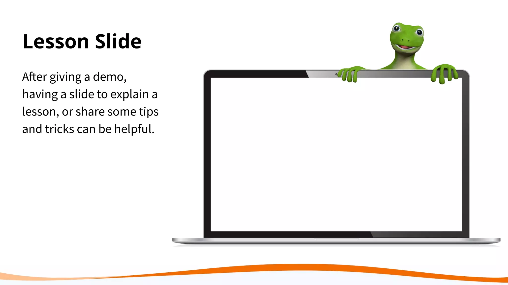 Lesson Slide
After giving a demo,
having a slide to explain a
lesson, or share some tips
and tricks can be helpful.
 