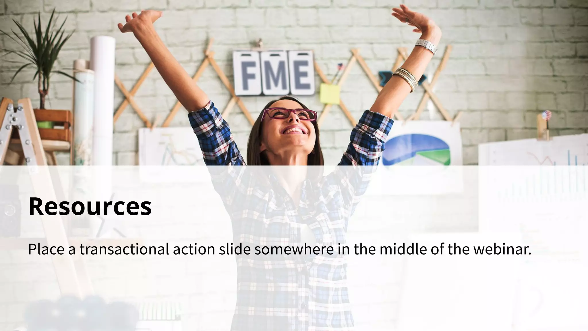 Resources
Place a transactional action slide somewhere in the middle of the webinar.
 