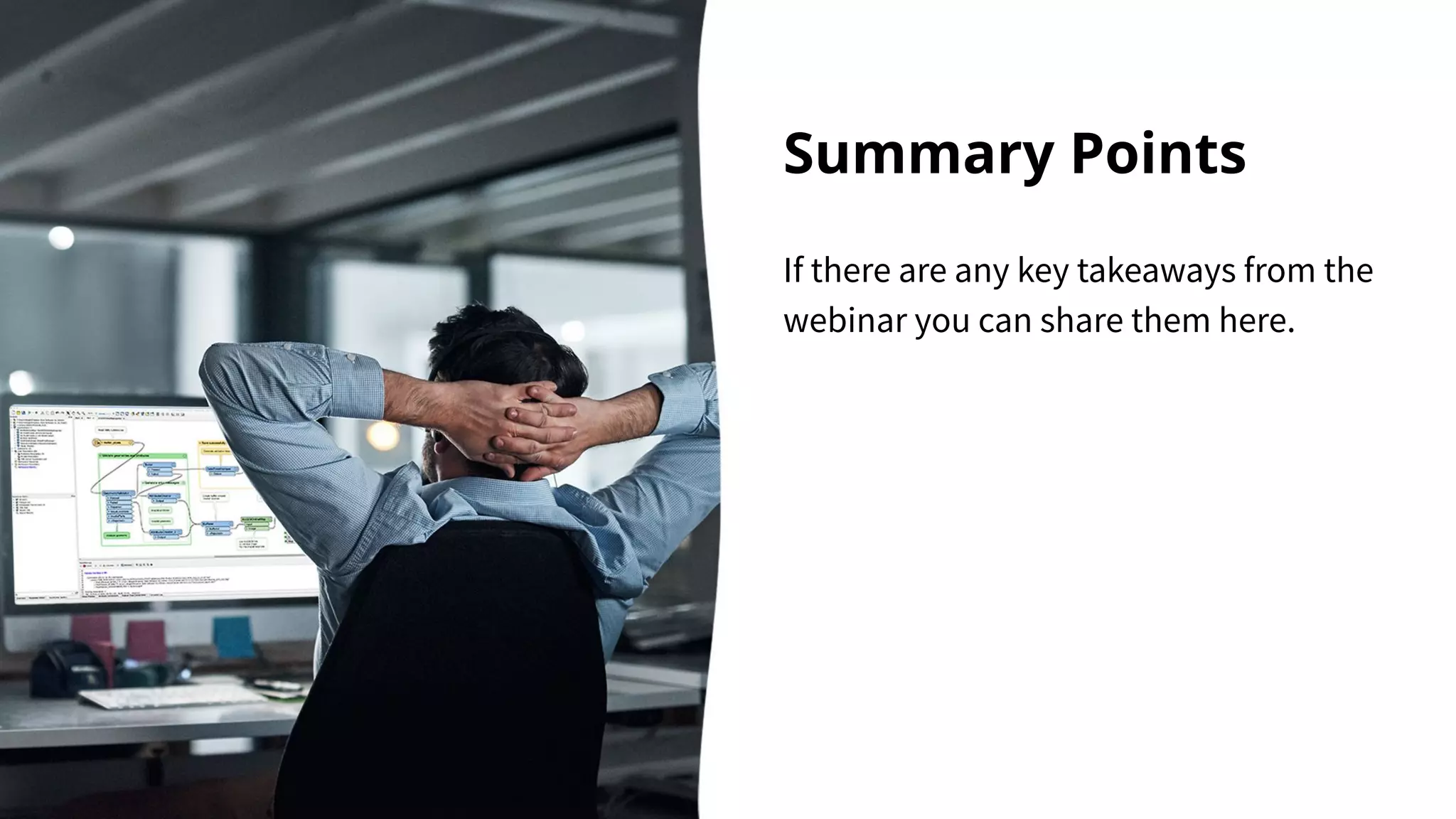 Summary Points
If there are any key takeaways from the
webinar you can share them here.
 