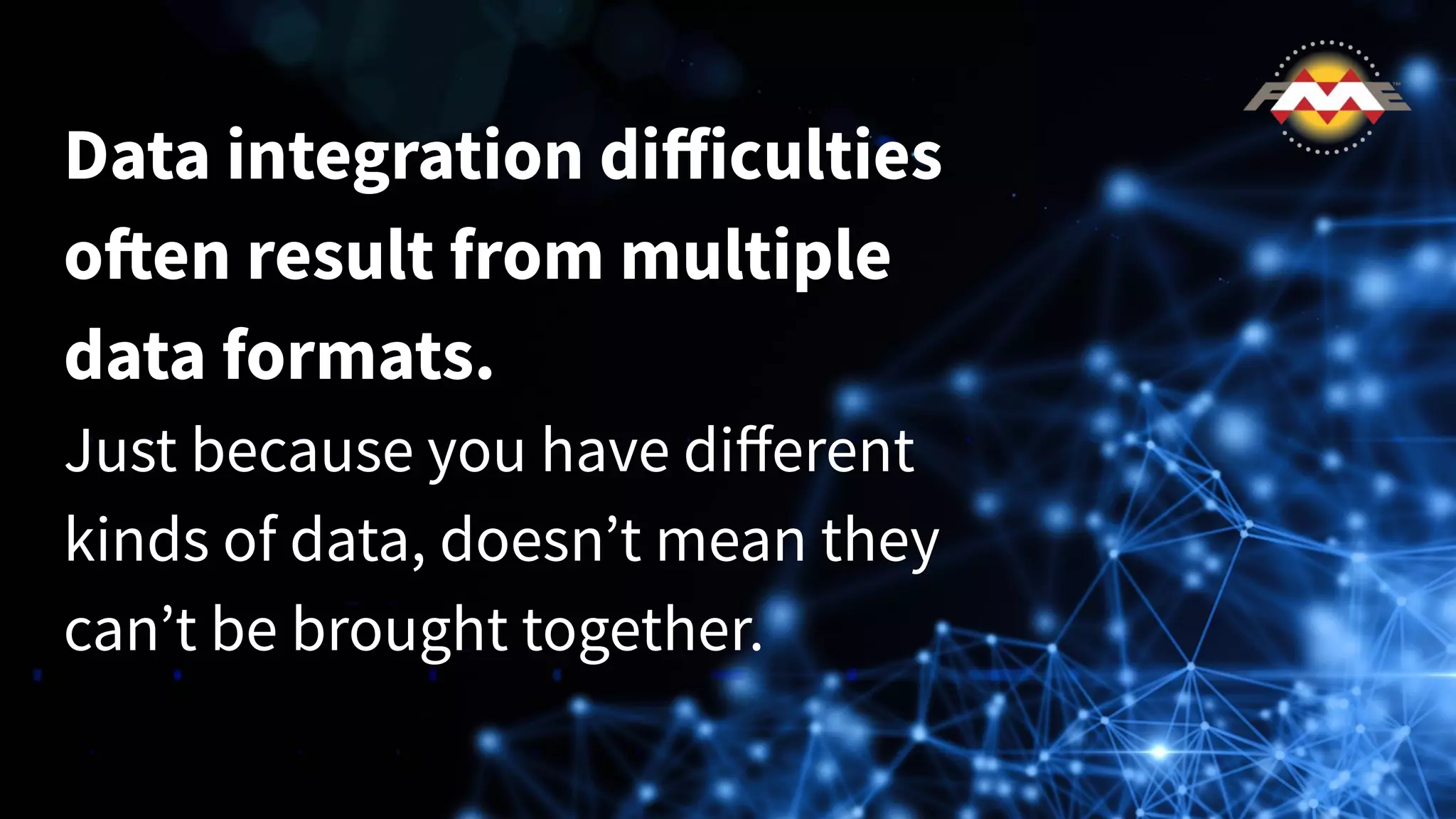 Data integration diﬀiculties
often result from multiple
data formats.
Just because you have diﬀerent
kinds of data, doesn’t mean they
can’t be brought together.
 
