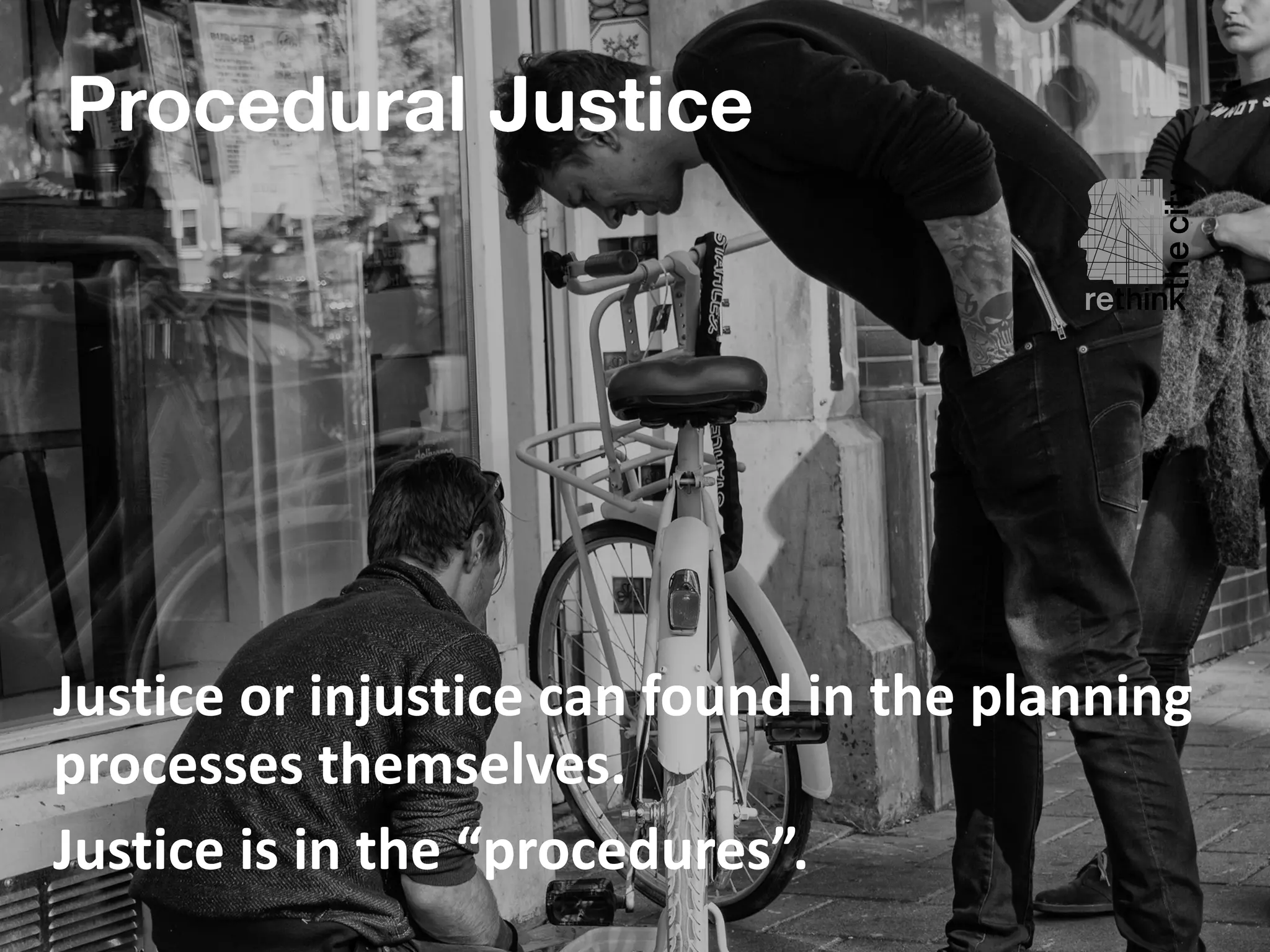 Justice	or	injustice	can	found	in	the	planning	
processes	themselves.		
Justice	is	in	the	“procedures”.	
Procedural Justice
 