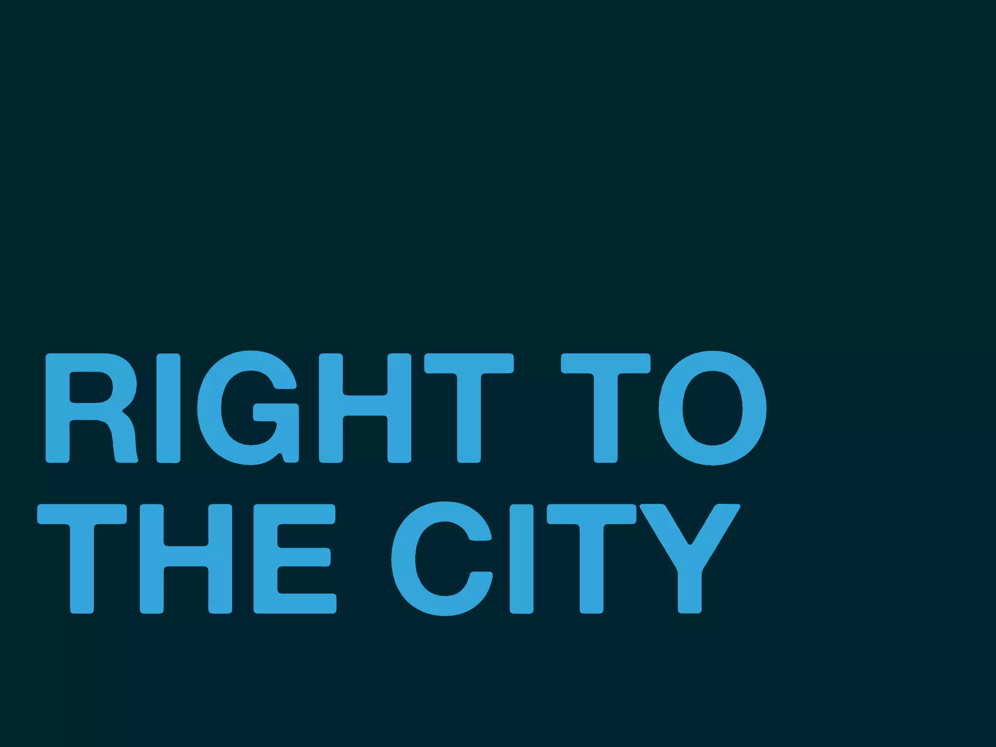 RIGHT TO
THE CITY
 