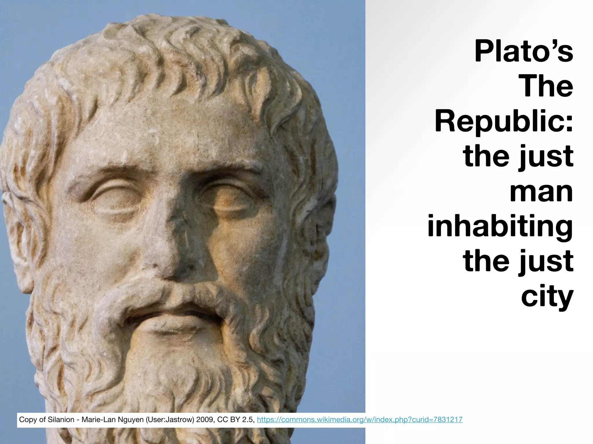 Plato’s
The
Republic: 
the just
man
inhabiting
the just
city
Copy of Silanion - Marie-Lan Nguyen (User:Jastrow) 2009, CC BY 2.5, https://commons.wikimedia.org/w/index.php?curid=7831217
 