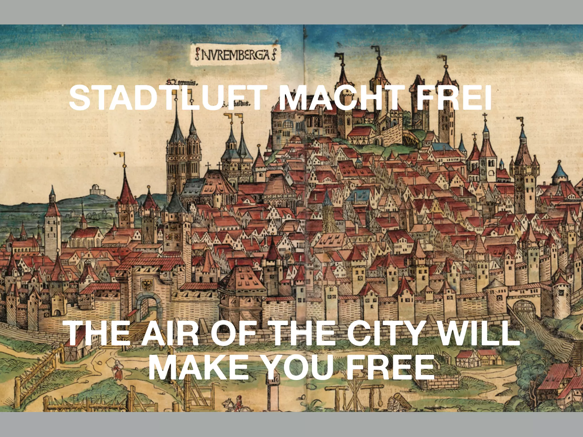 STADTLUFT MACHT FREI
THE AIR OF THE CITY WILL
MAKE YOU FREE
 