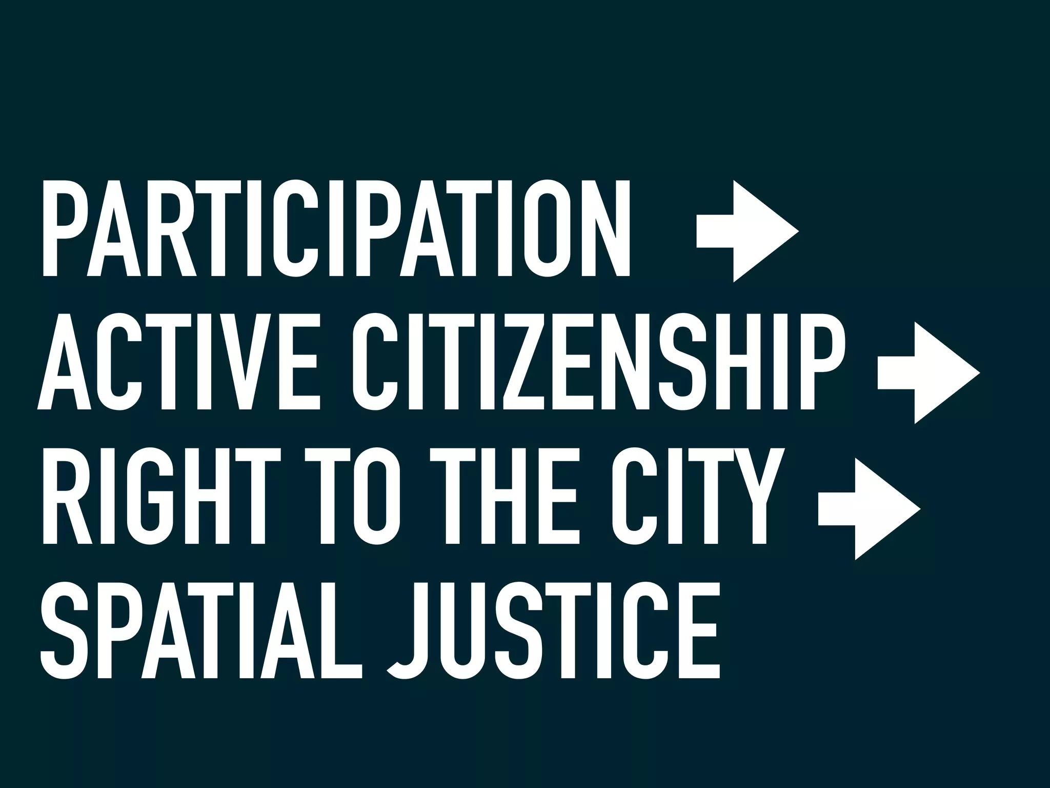PARTICIPATION
ACTIVE CITIZENSHIP
RIGHT TO THE CITY
SPATIAL JUSTICE
 
