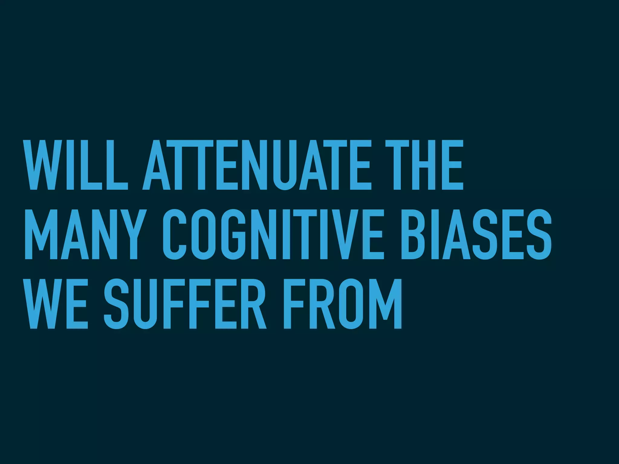 WILL ATTENUATE THE
MANY COGNITIVE BIASES
WE SUFFER FROM
 
