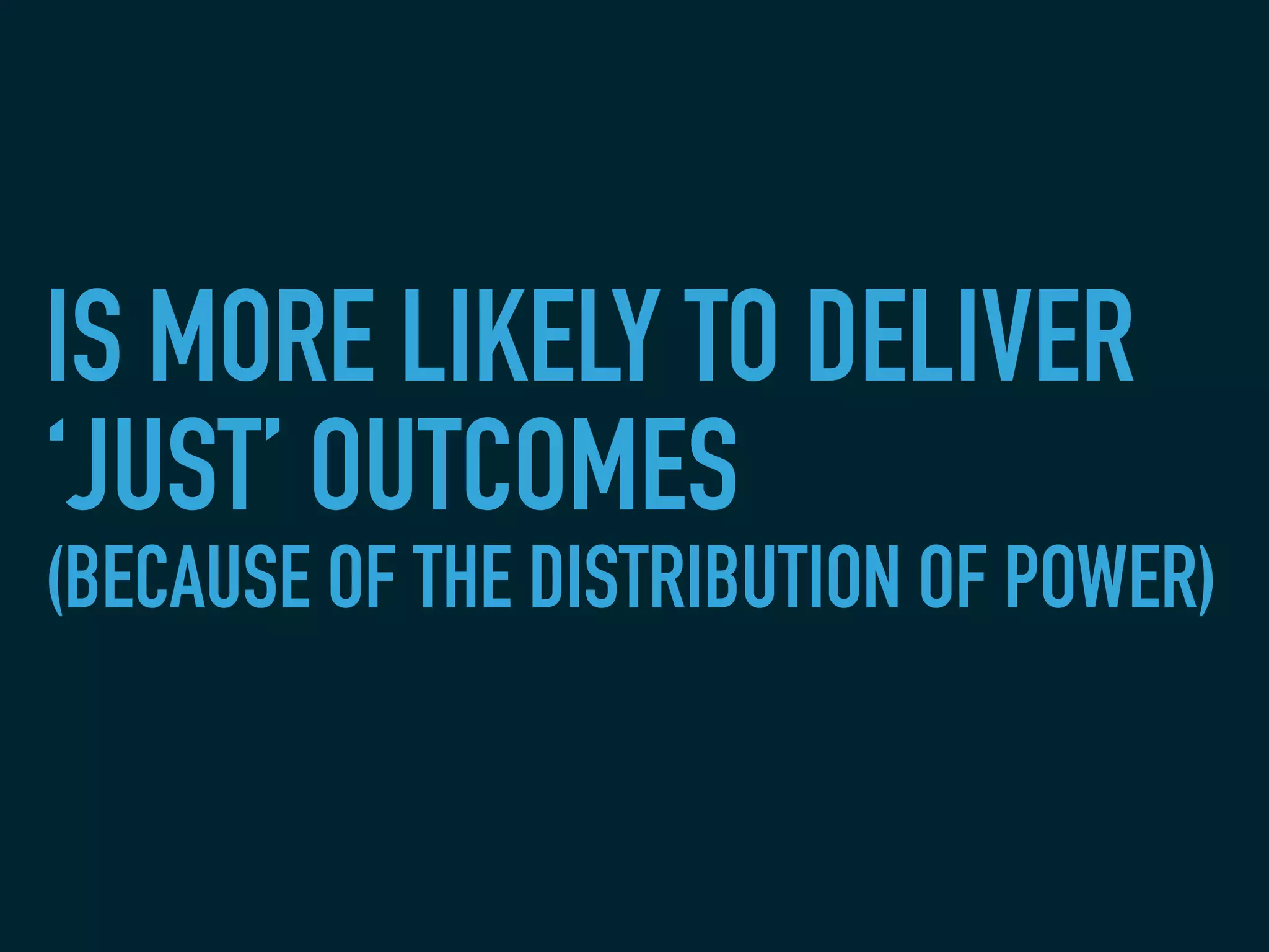 IS MORE LIKELY TO DELIVER
‘JUST’ OUTCOMES
(BECAUSE OF THE DISTRIBUTION OF POWER)
 