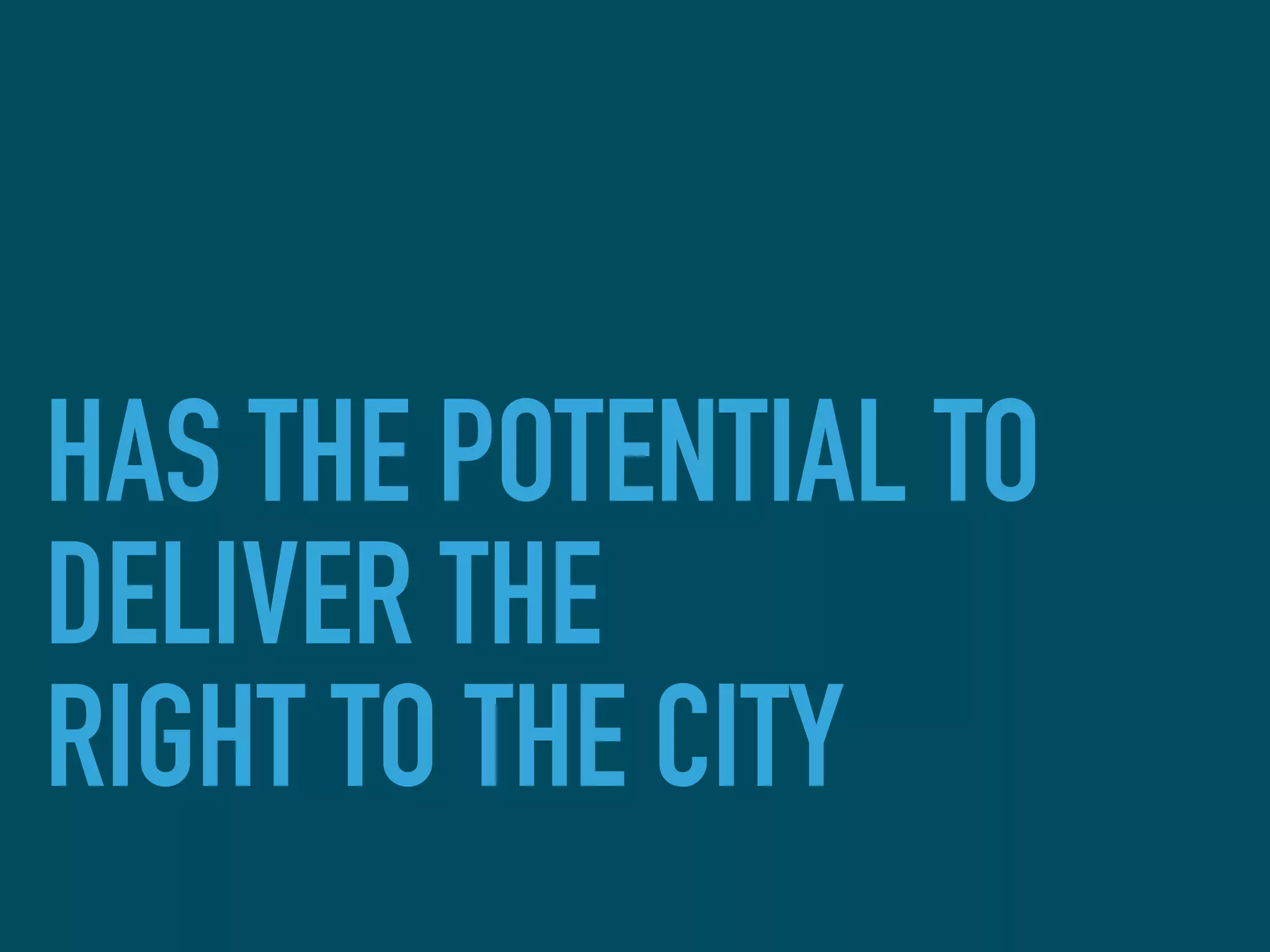 HAS THE POTENTIAL TO
DELIVER THE
RIGHT TO THE CITY
 