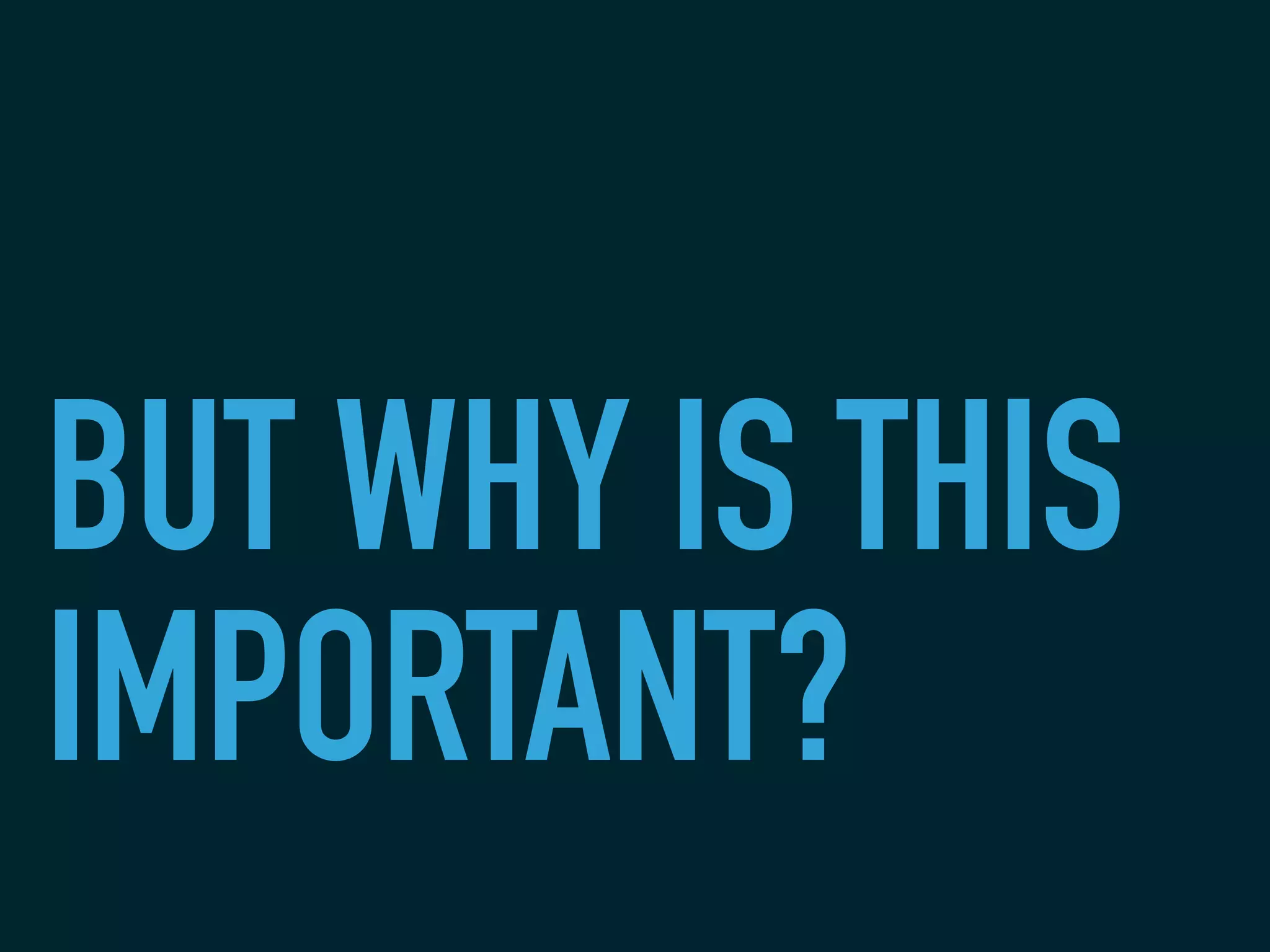 BUT WHY IS THIS
IMPORTANT?
 