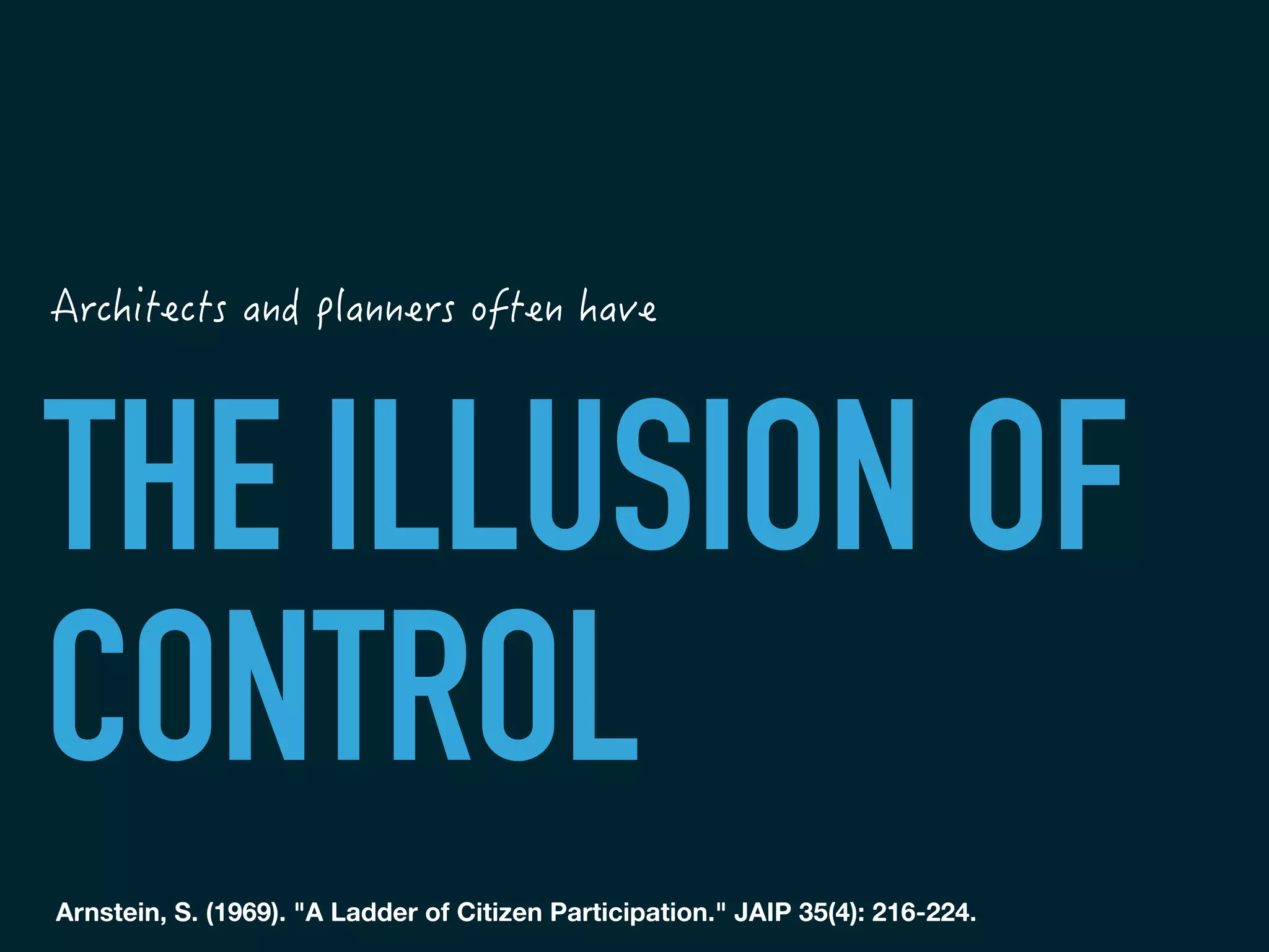 THE ILLUSION OF
CONTROL
Arnstein, S. (1969). "A Ladder of Citizen Participation." JAIP 35(4): 216-224.
	
 