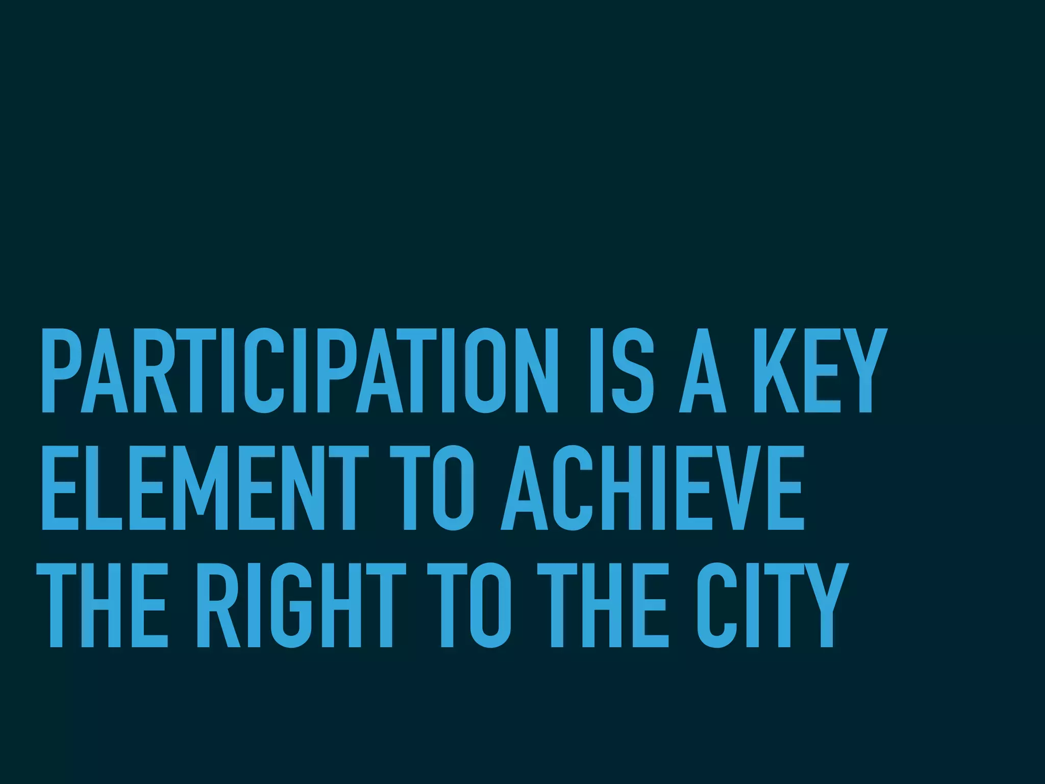 PARTICIPATION IS A KEY
ELEMENT TO ACHIEVE
THE RIGHT TO THE CITY
 