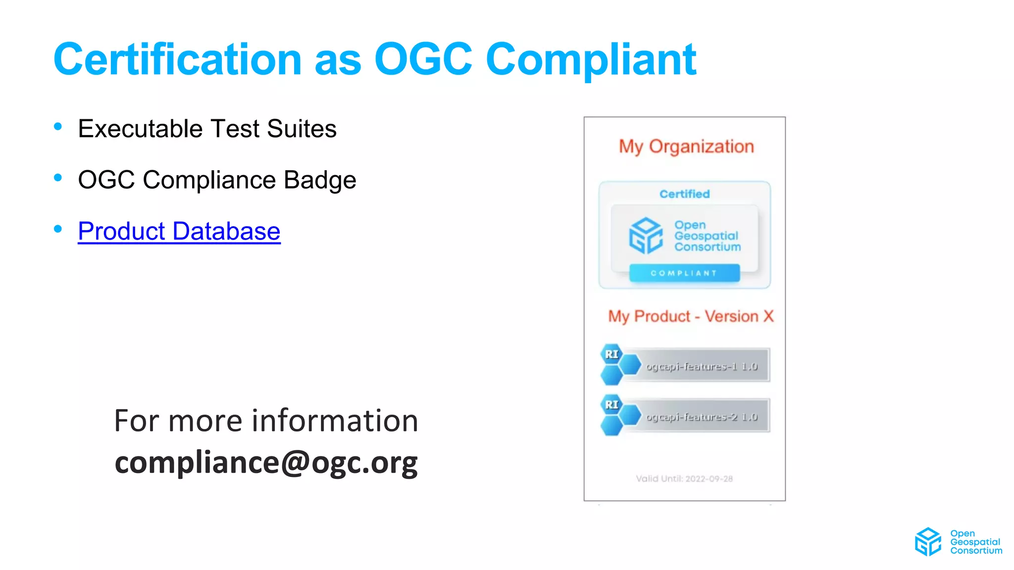 Certification as OGC Compliant
• Executable Test Suites
• OGC Compliance Badge
• Product Database
For more information
compliance@ogc.org
 