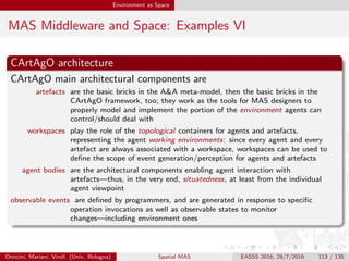 Environment as Space
MAS Middleware and Space: Examples VII
Omicini, Mariani, Viroli (Univ. Bologna) Spatial MAS EASSS 2016, 28/7/2016 113 / 135
 