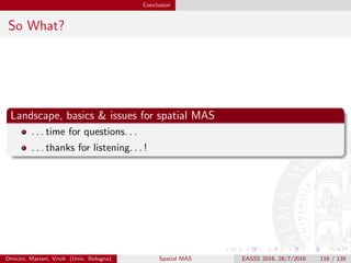 Conclusion
Finally. . .
. . . we are done!
time for questions
and thanks for listening!
Omicini, Mariani, Viroli (Univ. Bologna) Spatial MAS EASSS 2016, 28/7/2016 116 / 135
 