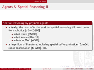 Agents in Space
Summary?
Something missing here
what?
Omicini, Mariani, Viroli (Univ. Bologna) Spatial MAS EASSS 2016, 28/7/2016 64 / 135
 