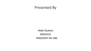 Presented By
Abdul Qudoos
BSEE(IIUI)
MSEE(FAST-NU ISB)
 