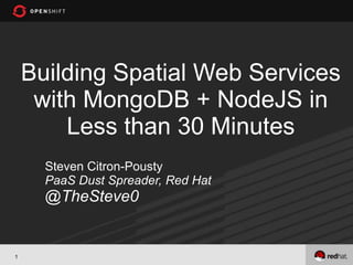 Building Spatial Web Services
     with MongoDB + NodeJS in
        Less than 30 Minutes
      Steven Citron-Pousty
      PaaS Dust Spreader, Red Hat
      @TheSteve0


1
 